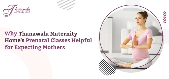 Why Thanawala Maternity Home's Prenatal Classes Helpful for Expecting Mothers